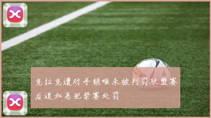 克拉克遭对手锁喉未被判罚联盟赛后追加恶犯禁赛处罚