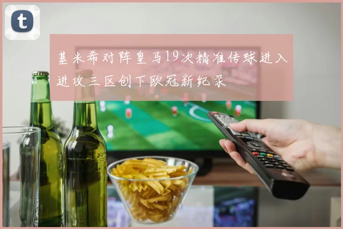 基米希对阵皇马19次精准传球进入进攻三区创下欧冠新纪录