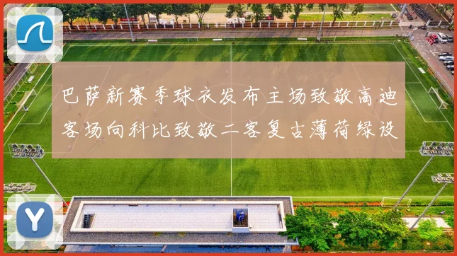 巴萨新赛季球衣发布主场致敬高迪客场向科比致敬二客复古薄荷绿设计引发热议