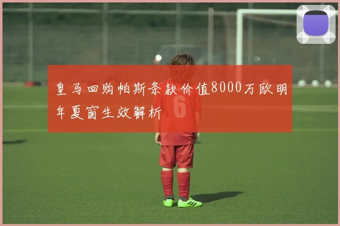 皇马回购帕斯条款价值8000万欧明年夏窗生效解析