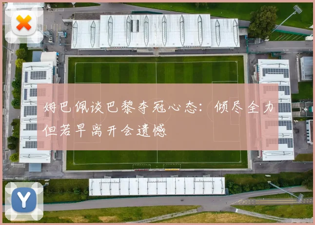 姆巴佩谈巴黎夺冠心态：倾尽全力但若早离开会遗憾