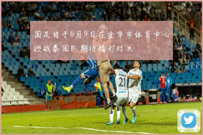国足将于6月9日在金华市体育中心迎战泰国队期待精彩对决