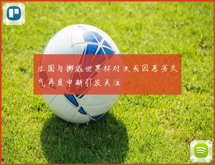 法国与挪威世界杯对决或因恶劣天气再度中断引发关注