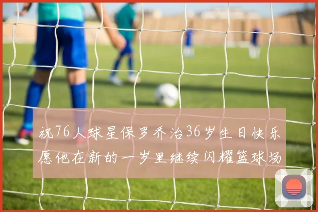 祝76人球星保罗乔治36岁生日快乐愿他在新的一岁里继续闪耀篮球场