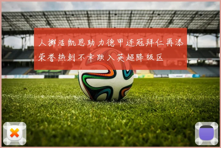 人挪活凯恩助力德甲连冠拜仁再添荣誉热刺不幸跌入英超降级区