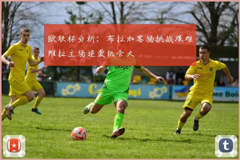 欧联杯分析：布拉加客场挑战艰难维拉主场逆袭机会大