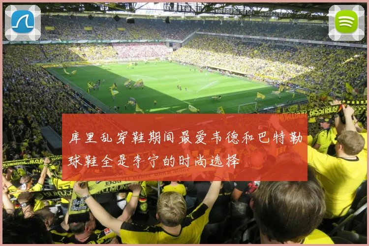 库里乱穿鞋期间最爱韦德和巴特勒球鞋全是李宁的时尚选择
