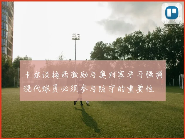 卡尔谈梅西激励与奥利塞学习强调现代球员必须参与防守的重要性